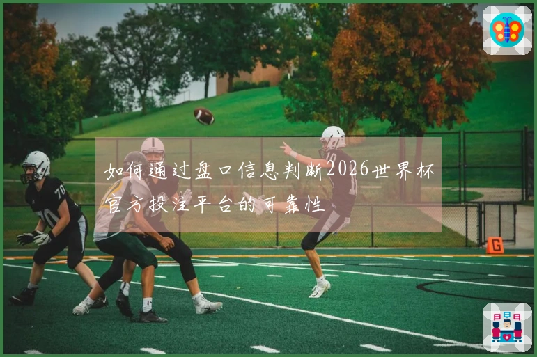 如何通过盘口信息判断2026世界杯官方投注平台的可靠性