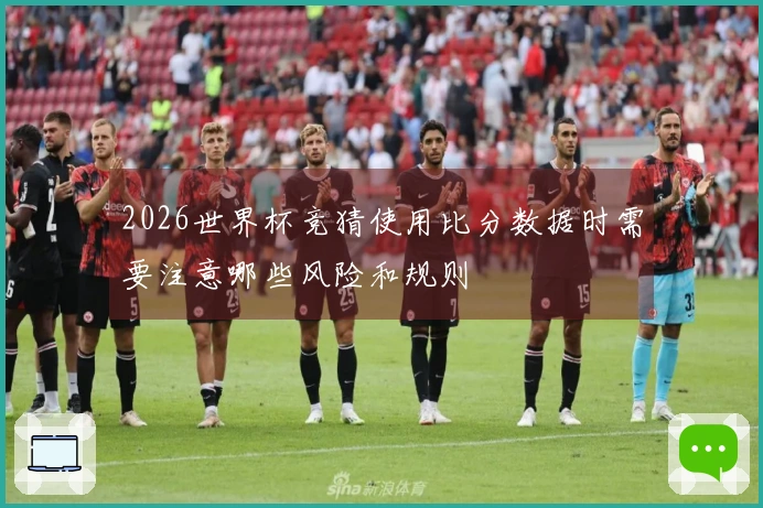 2026世界杯竞猜使用比分数据时需要注意哪些风险和规则