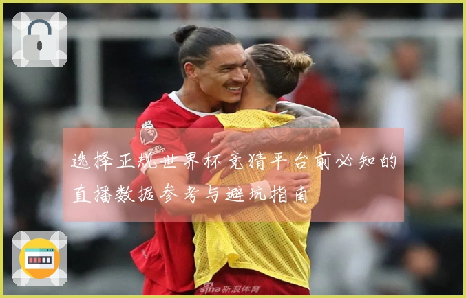 选择正规世界杯竞猜平台前必知的直播数据参考与避坑指南