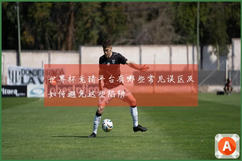 世界杯竞猜平台有哪些常见误区及如何避免这些陷阱