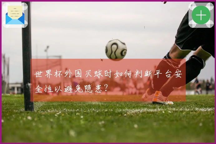 世界杯外围买球时如何判断平台安全性以避免隐患？